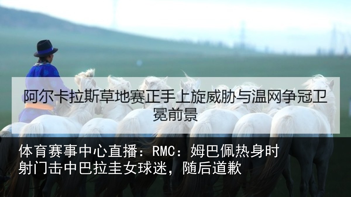 体育赛事中心直播:RMC:姆巴佩热身时射门击中巴拉圭女球迷,随后道歉