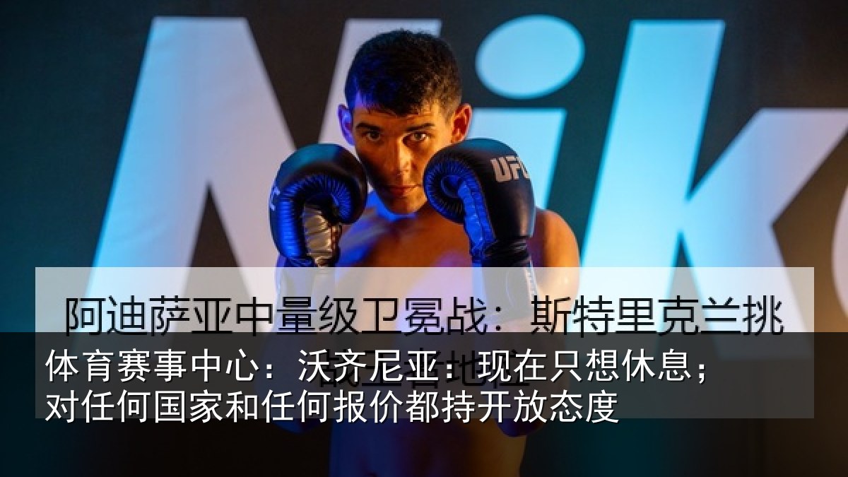 体育赛事中心:沃齐尼亚:现在只想休息;对任何国家和任何报价都持开放态度